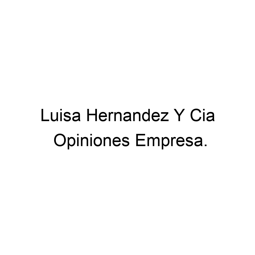 Opiniones Luisa Hernandez Y Cia,